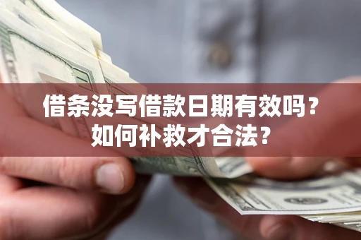 武汉借条没写借款日期有效吗？如何补救才合法？