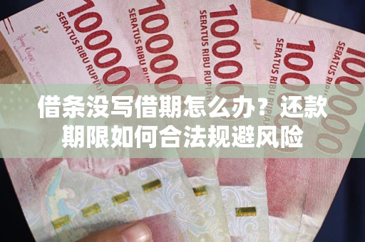 武汉借条没写借期怎么办？还款期限如何合法规避风险