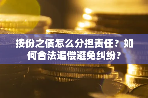 武汉按份之债怎么分担责任？如何合法追偿避免纠纷？