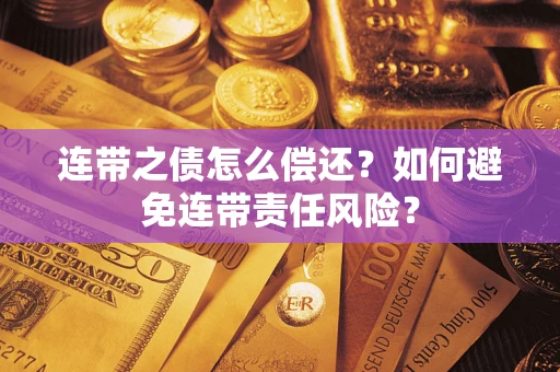 武汉连带之债怎么偿还？如何避免连带责任风险？