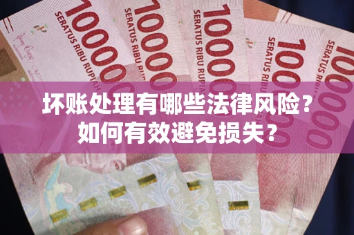 武汉坏账处理有哪些法律风险？如何有效避免损失？