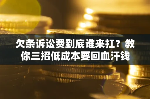 武汉欠条诉讼费到底谁来扛？教你三招低成本要回血汗钱